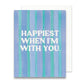 Happiest When I'm With You Greeting Card | Anniversary Card