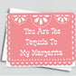 You are the Tequila to my Margarita Card