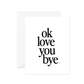 Ok Love You Bye Greeting Card