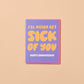 I'll Never Get Sick Of You Anniversary Card